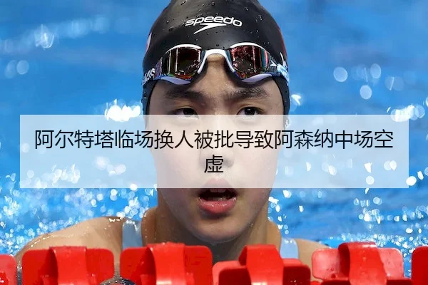 阿尔特塔临场换人被批导致阿森纳中场空虚